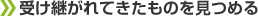 受け継がれてきたものを見つめる