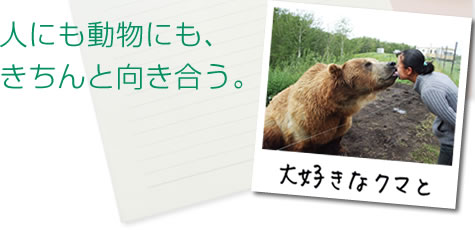 人にも動物にも、きちんと向き合う。